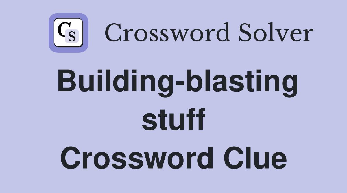 Building-blasting stuff Crossword Clue