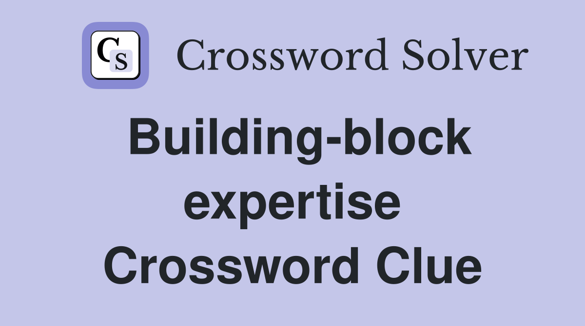 Building-block expertise Crossword Clue
