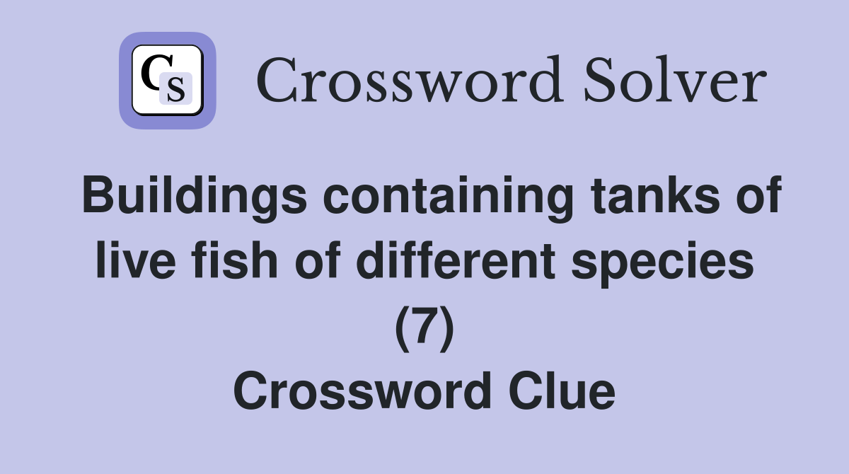 Buildings containing tanks of live fish of different species (7) Crossword Clue