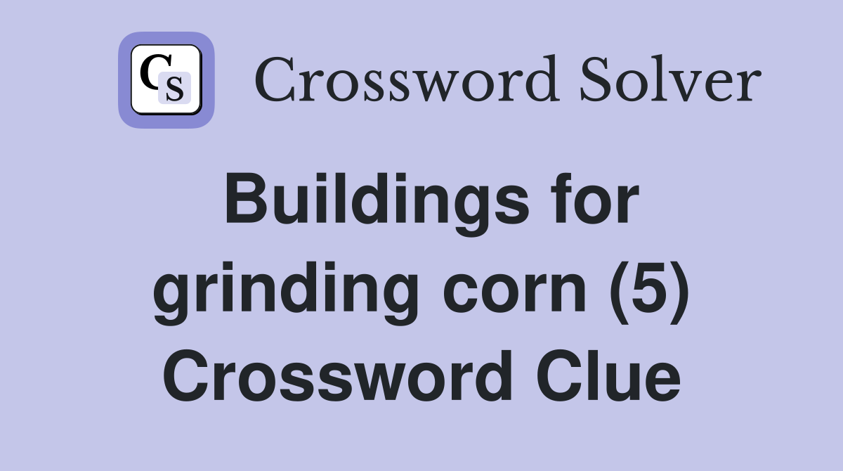 Buildings for grinding corn (5) Crossword Clue