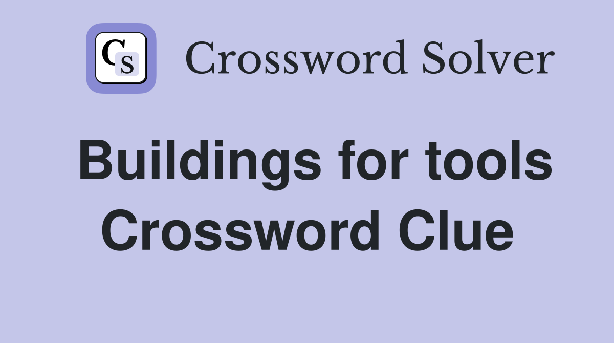 Buildings for tools Crossword Clue