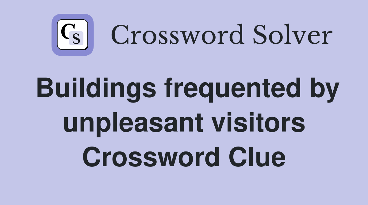 Buildings frequented by unpleasant visitors Crossword Clue