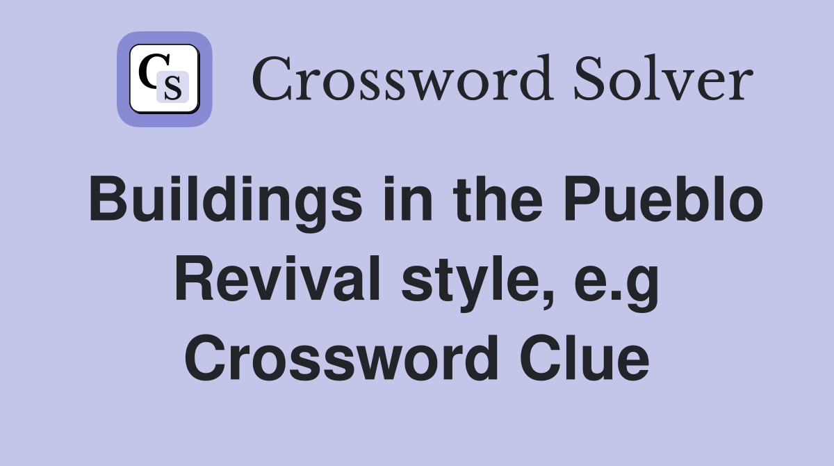 Buildings in the Pueblo Revival style, e.g Crossword Clue