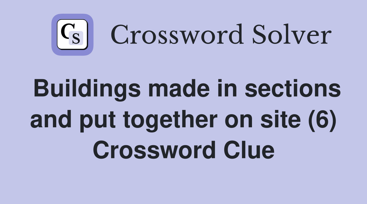 Buildings made in sections and put together on site (6) Crossword Clue