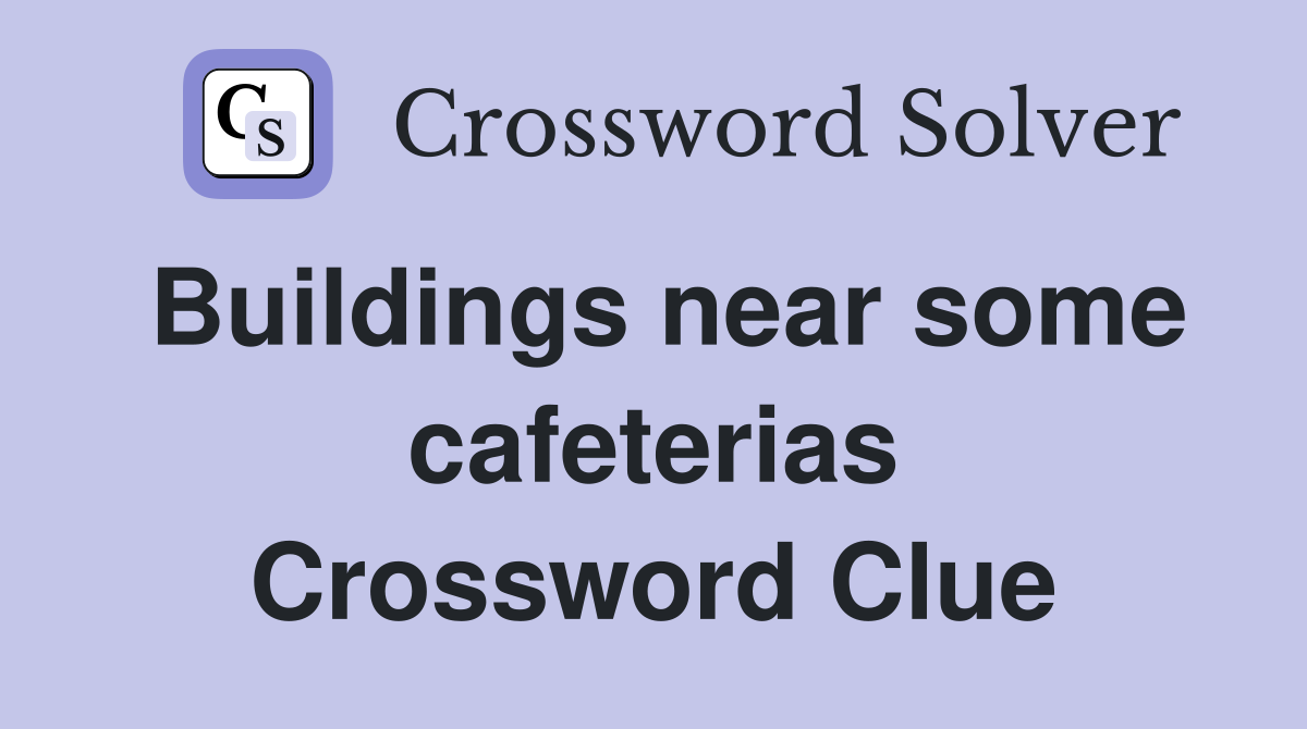 Buildings near some cafeterias Crossword Clue