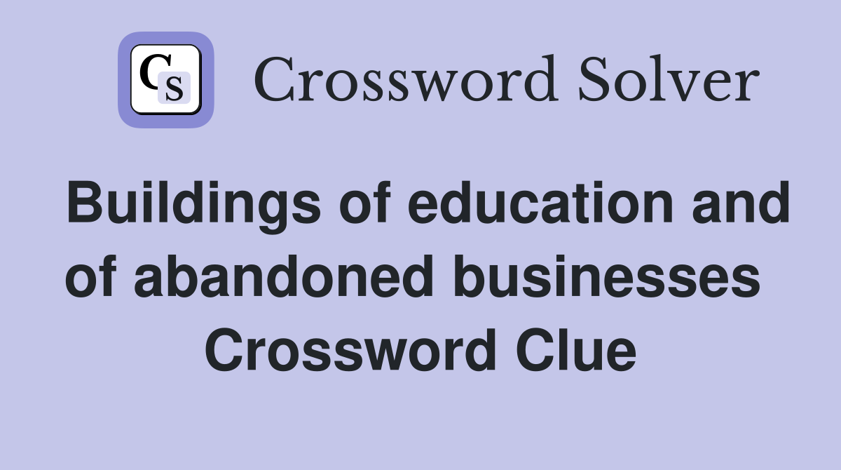 Buildings of education and of abandoned businesses  Crossword Clue