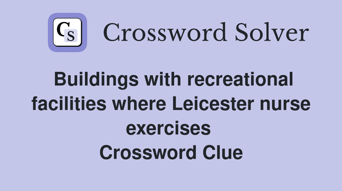 Buildings with recreational facilities where Leicester nurse exercises  Crossword Clue