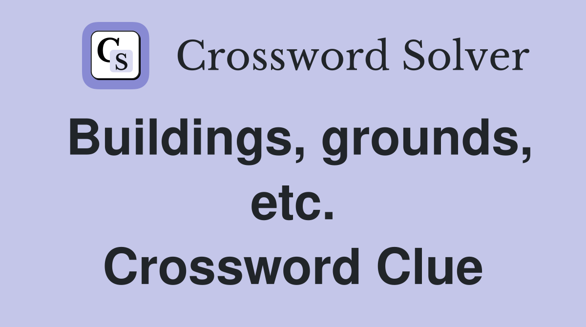 Buildings, grounds, etc. Crossword Clue