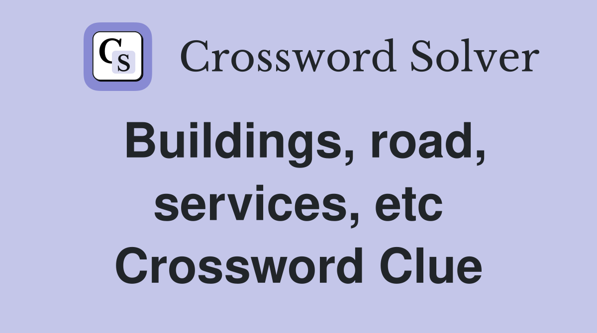 Buildings, road, services, etc Crossword Clue