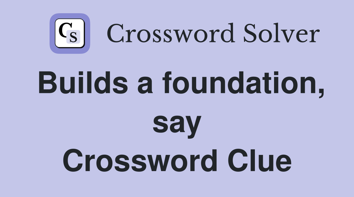 Builds a foundation, say Crossword Clue