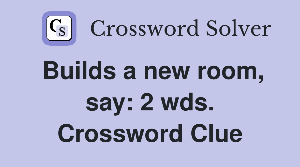Builds a new room, say: 2 wds. Crossword Clue