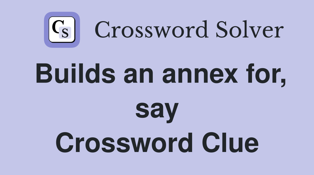 Builds an annex for, say Crossword Clue