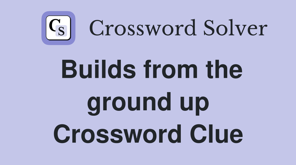 Builds from the ground up Crossword Clue