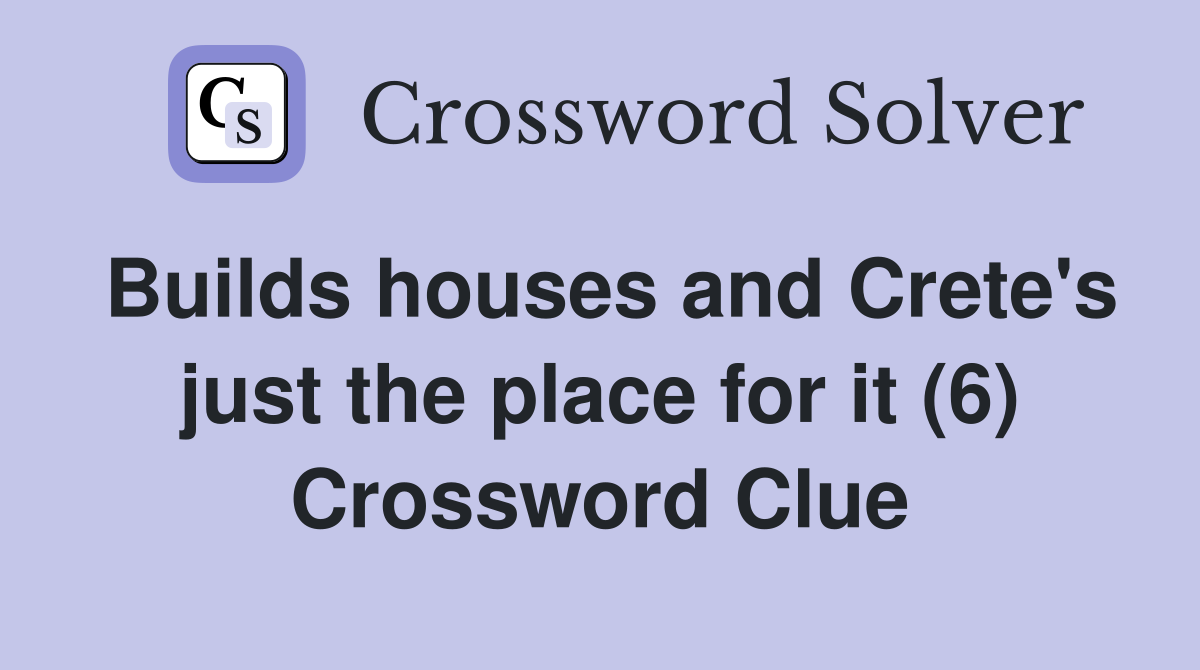 Builds houses and Crete's just the place for it (6) Crossword Clue