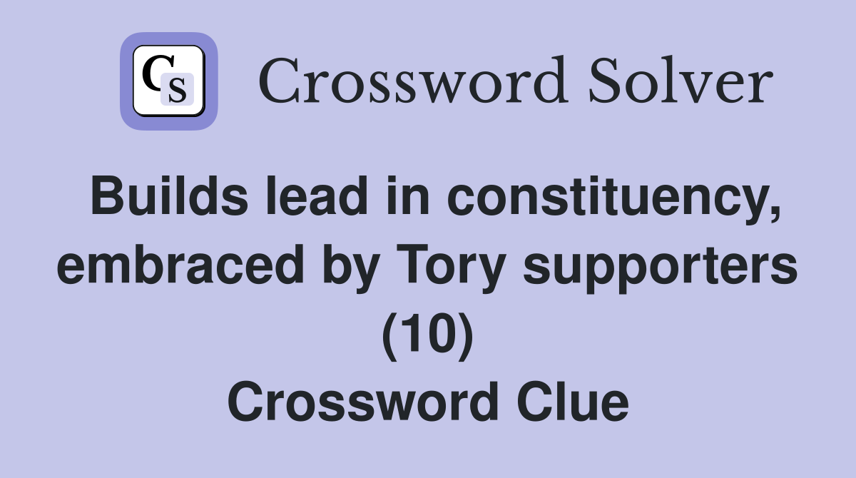 Builds lead in constituency, embraced by Tory supporters (10) Crossword Clue