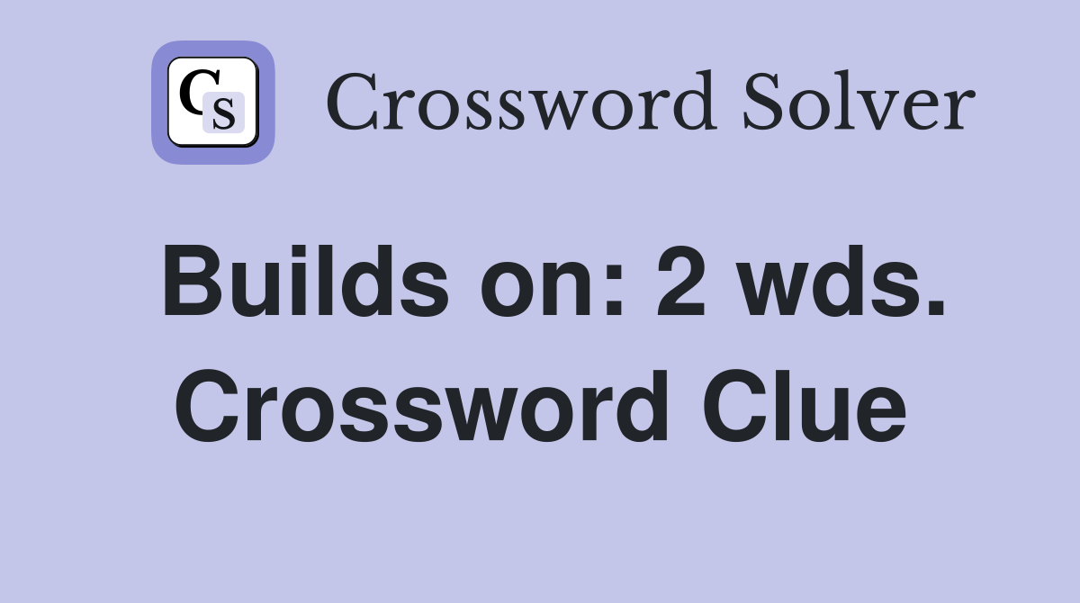 Builds on: 2 wds. Crossword Clue