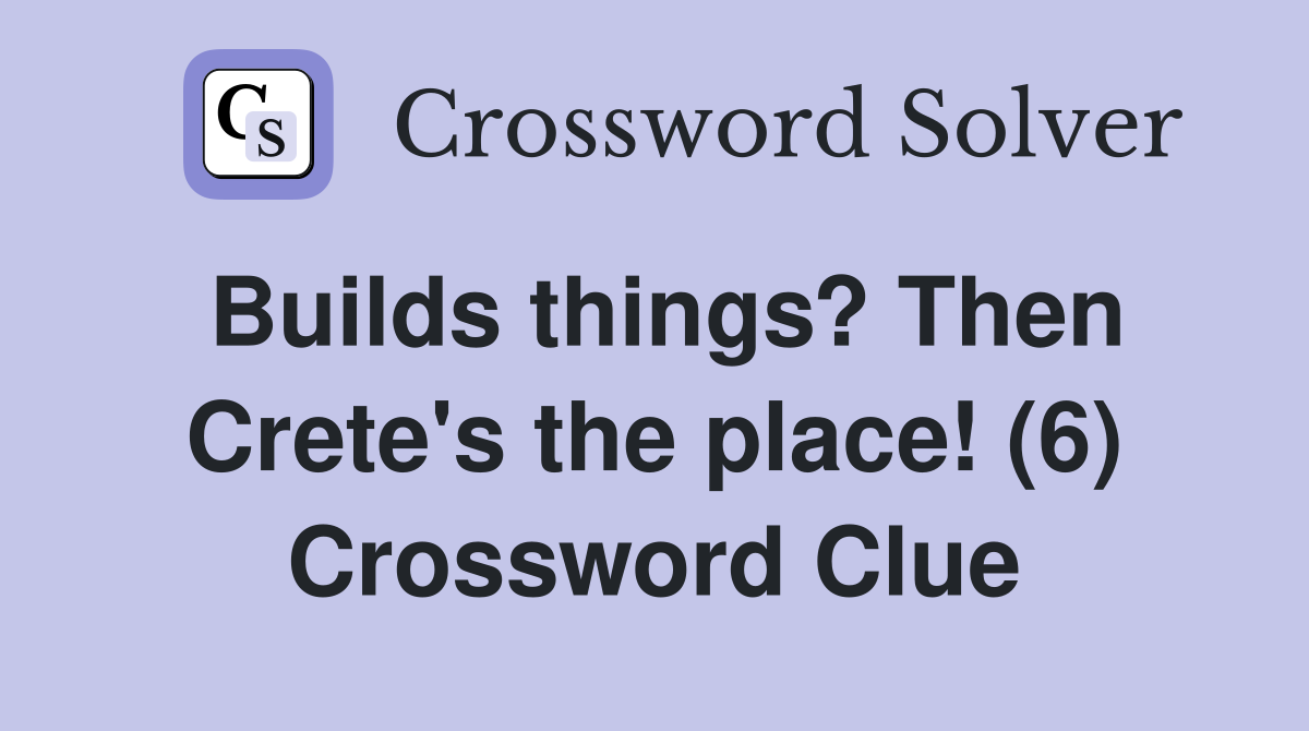 Builds things? Then Crete's the place! (6) Crossword Clue