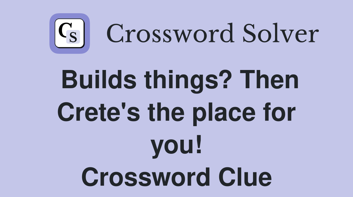 Builds things? Then Crete's the place for you! Crossword Clue