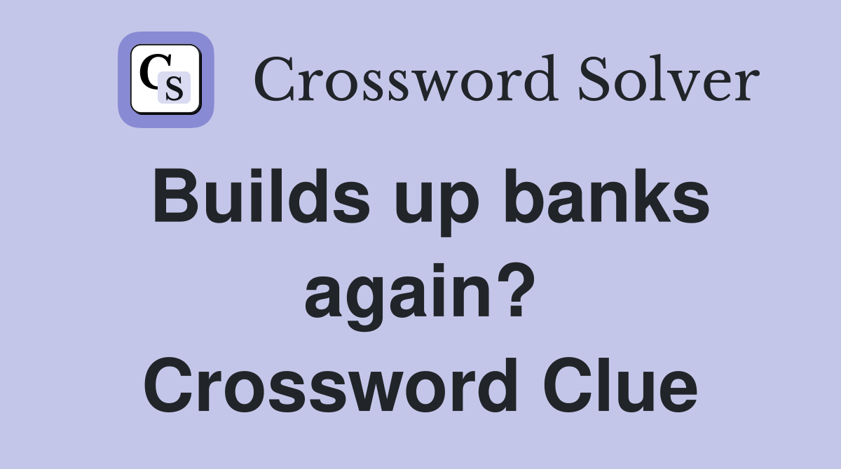 Builds up banks again? Crossword Clue