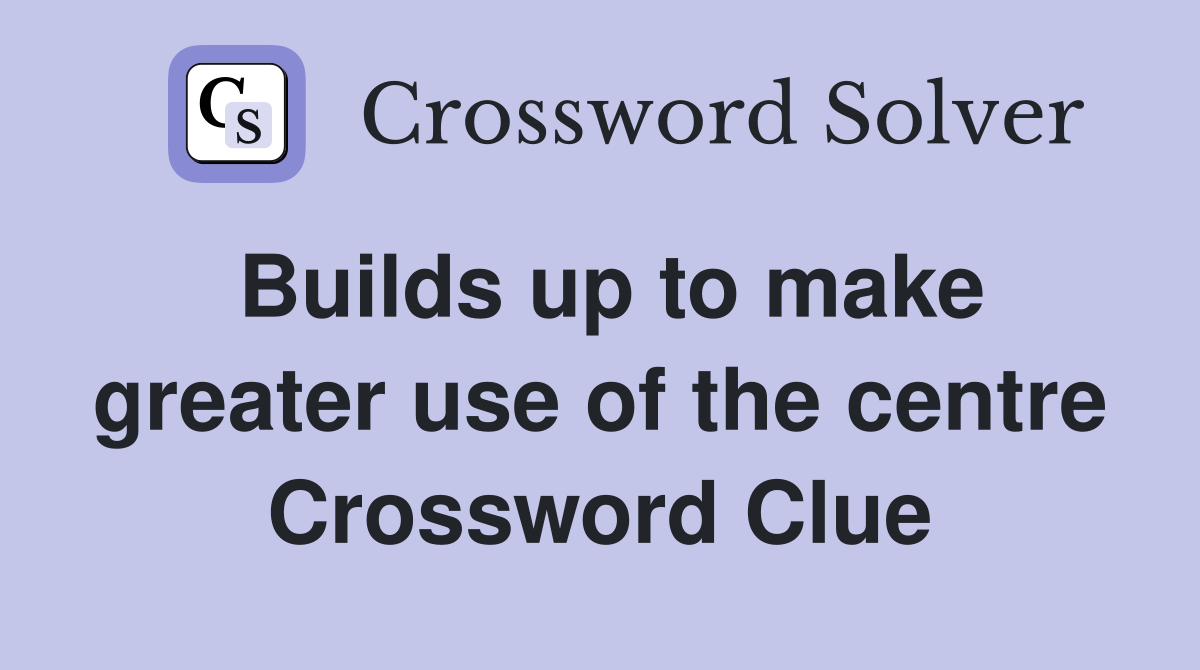 Builds up to make greater use of the centre Crossword Clue