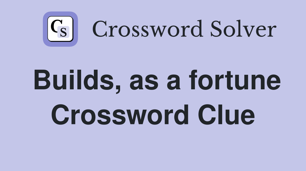 Builds, as a fortune Crossword Clue
