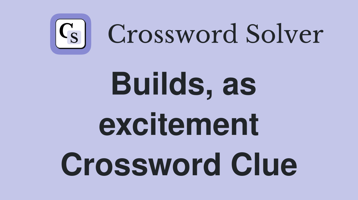 Builds, as excitement Crossword Clue