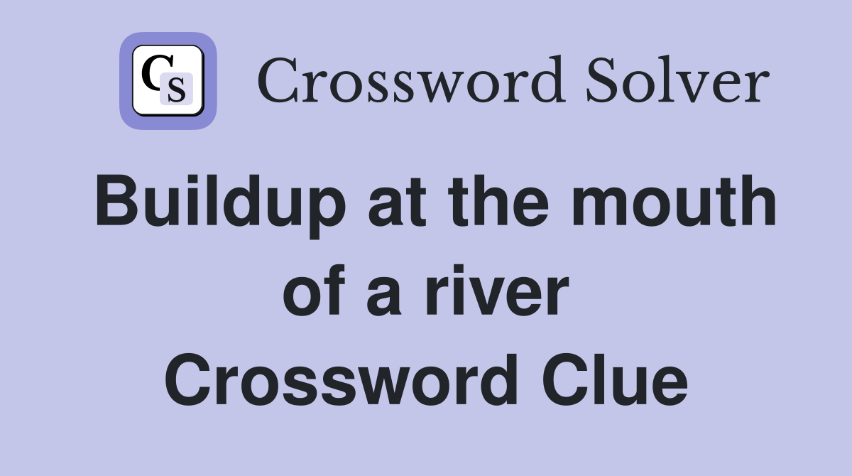 Buildup at the mouth of a river Crossword Clue