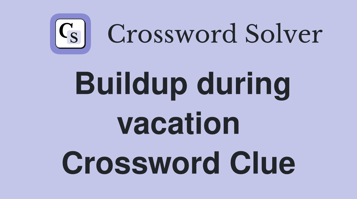 Buildup during vacation Crossword Clue