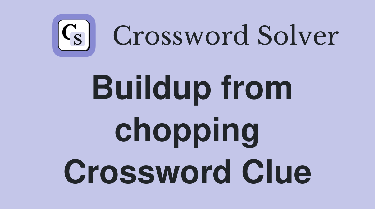 Buildup from chopping Crossword Clue