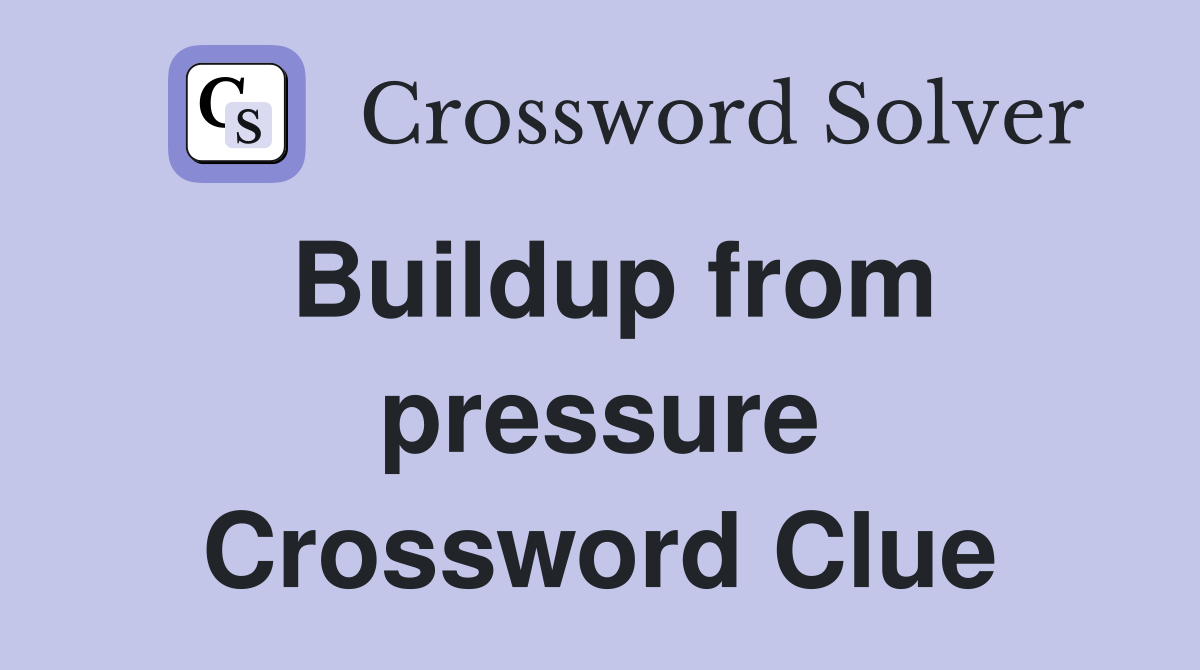 Buildup from pressure Crossword Clue
