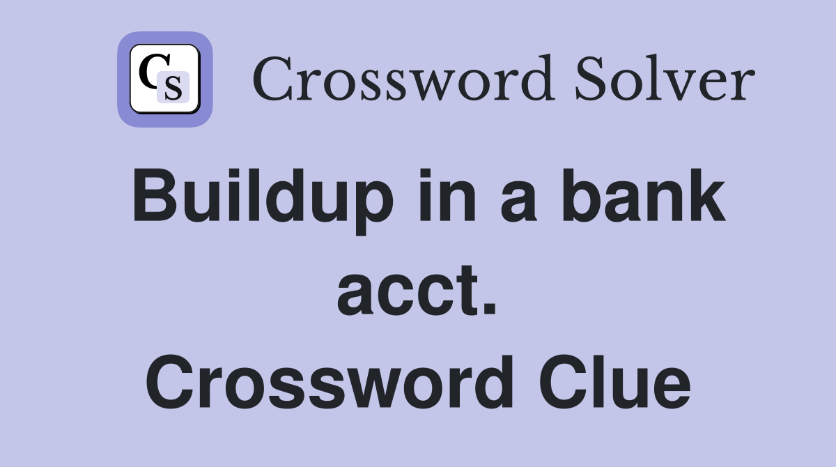 Buildup in a bank acct. Crossword Clue