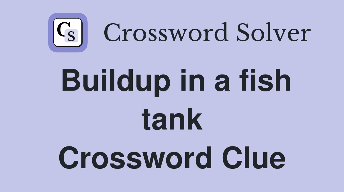 Buildup in a fish tank Crossword Clue
