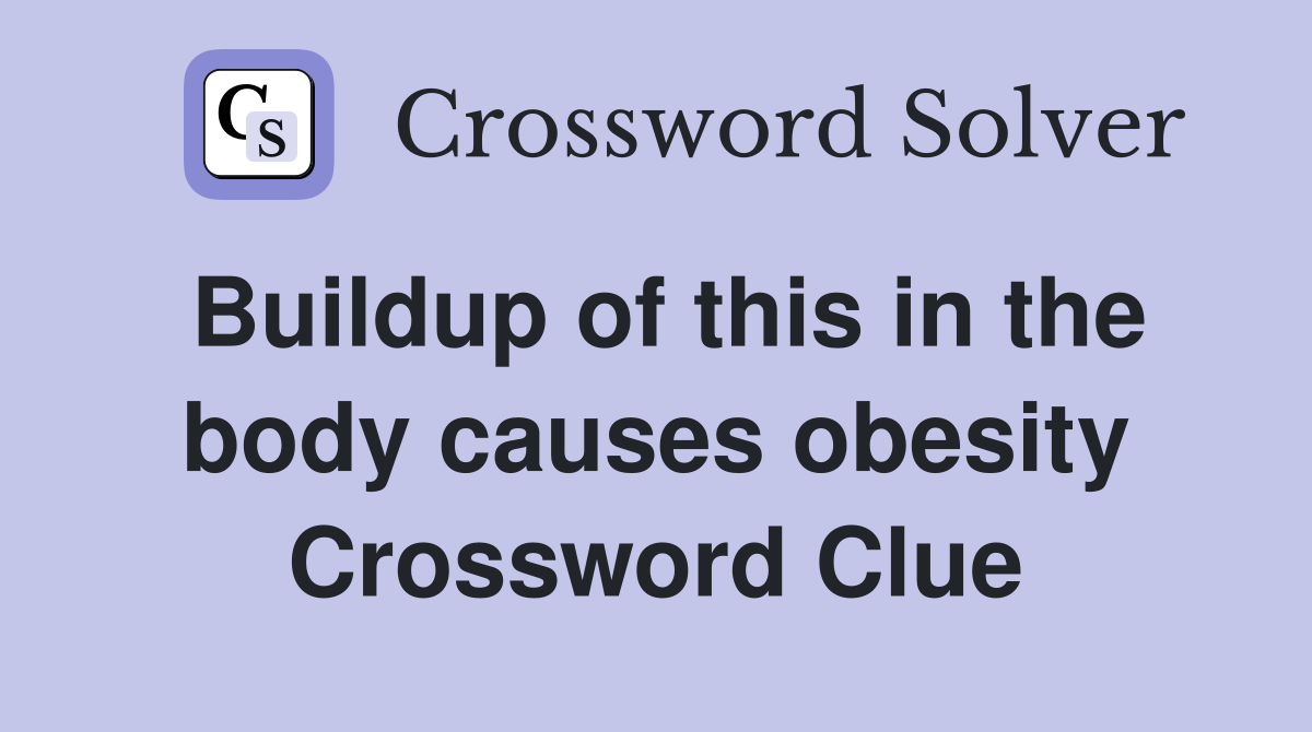 Buildup of this in the body causes obesity Crossword Clue