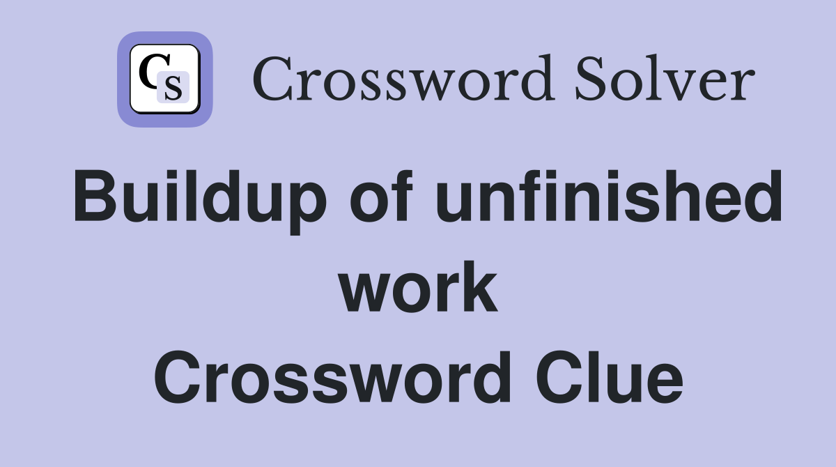 Buildup of unfinished work Crossword Clue