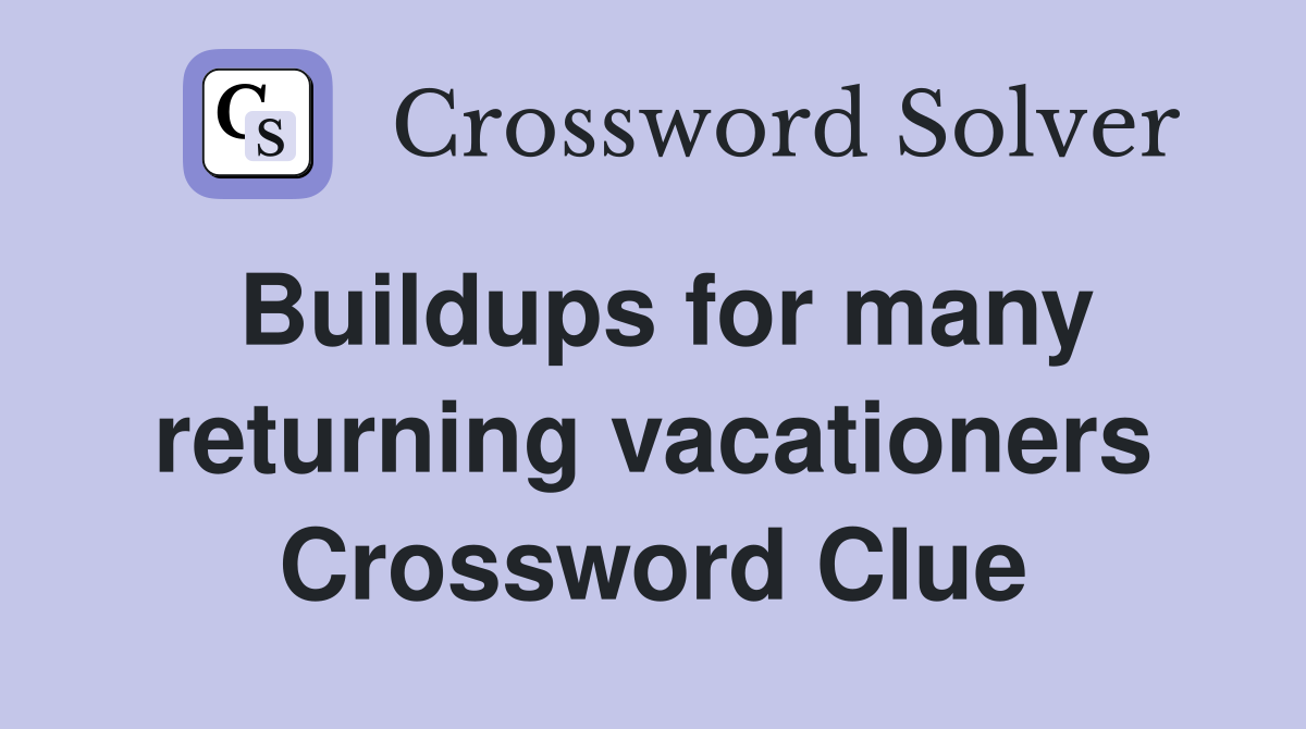 Buildups for many returning vacationers Crossword Clue