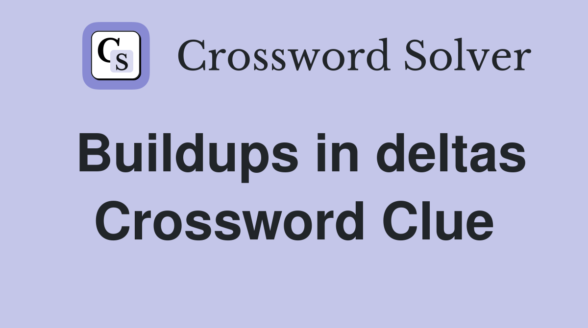 Buildups in deltas Crossword Clue