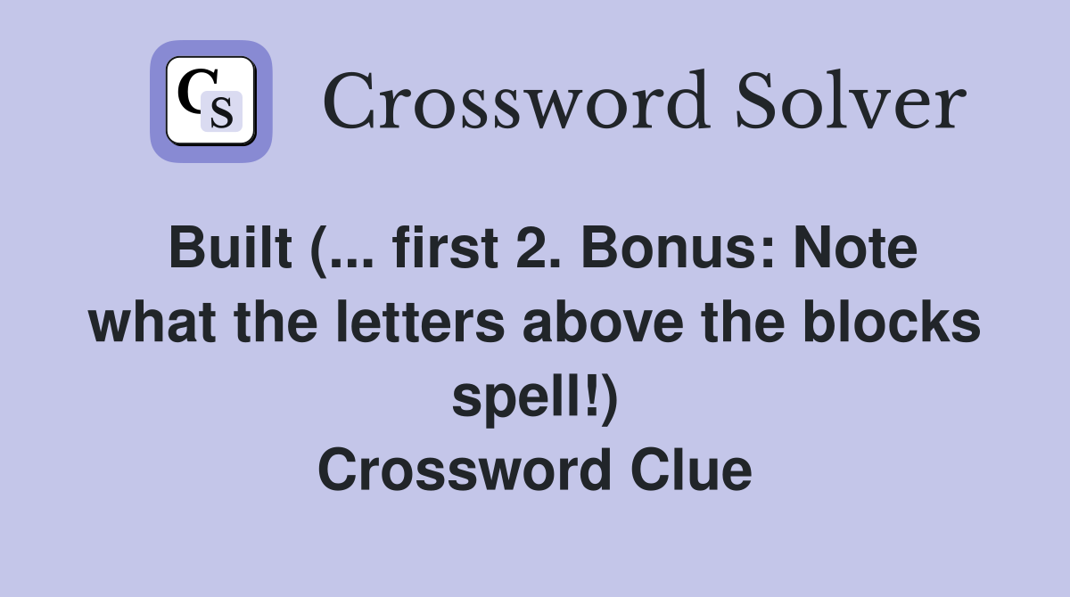 Built (... first 2. Bonus: Note what the letters above the blocks spell!) Crossword Clue