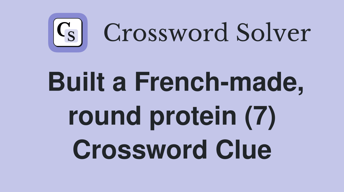 Built a French-made, round protein (7) Crossword Clue