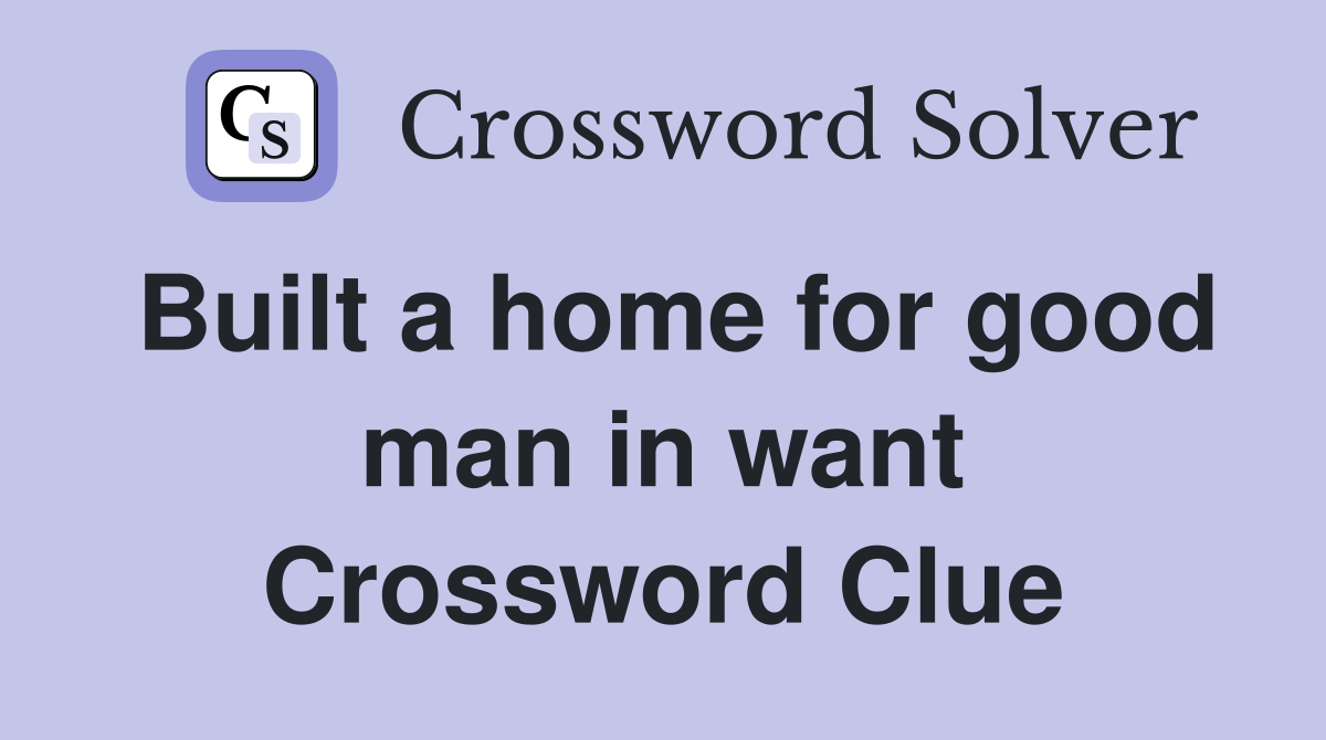 Built a home for good man in want Crossword Clue