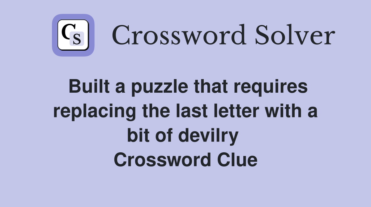 Built a puzzle that requires replacing the last letter with a bit of devilry  Crossword Clue