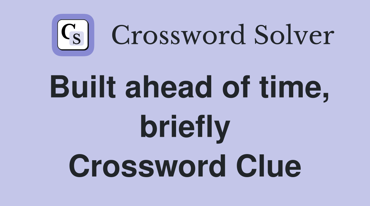 Built ahead of time, briefly Crossword Clue