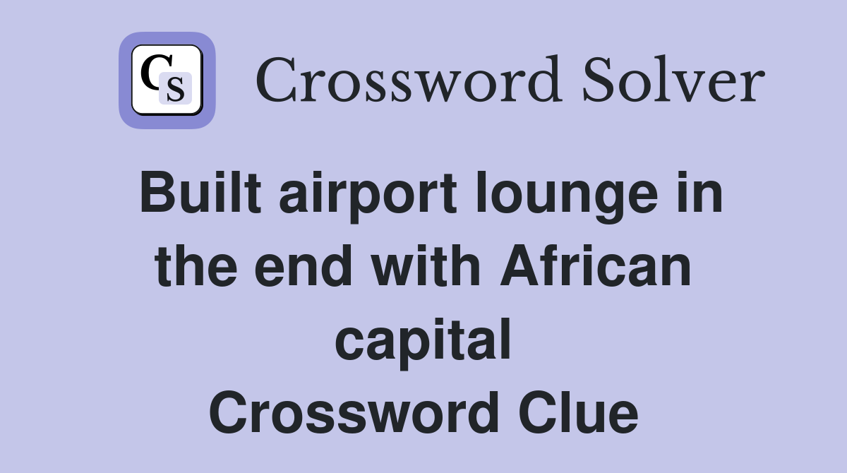 Built airport lounge in the end with African capital Crossword Clue