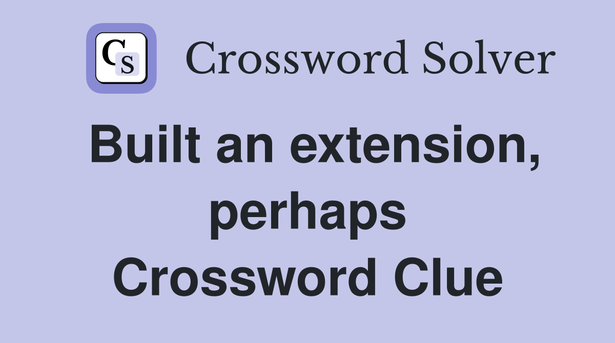 Built an extension, perhaps Crossword Clue
