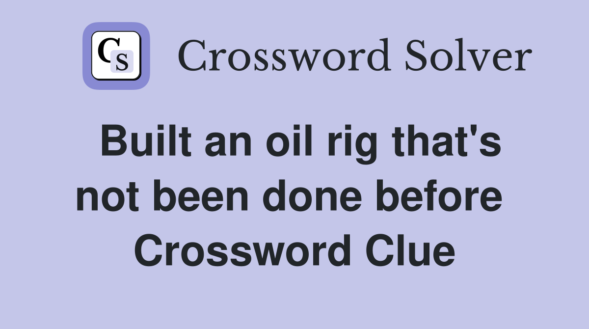 Built an oil rig that's not been done before  Crossword Clue