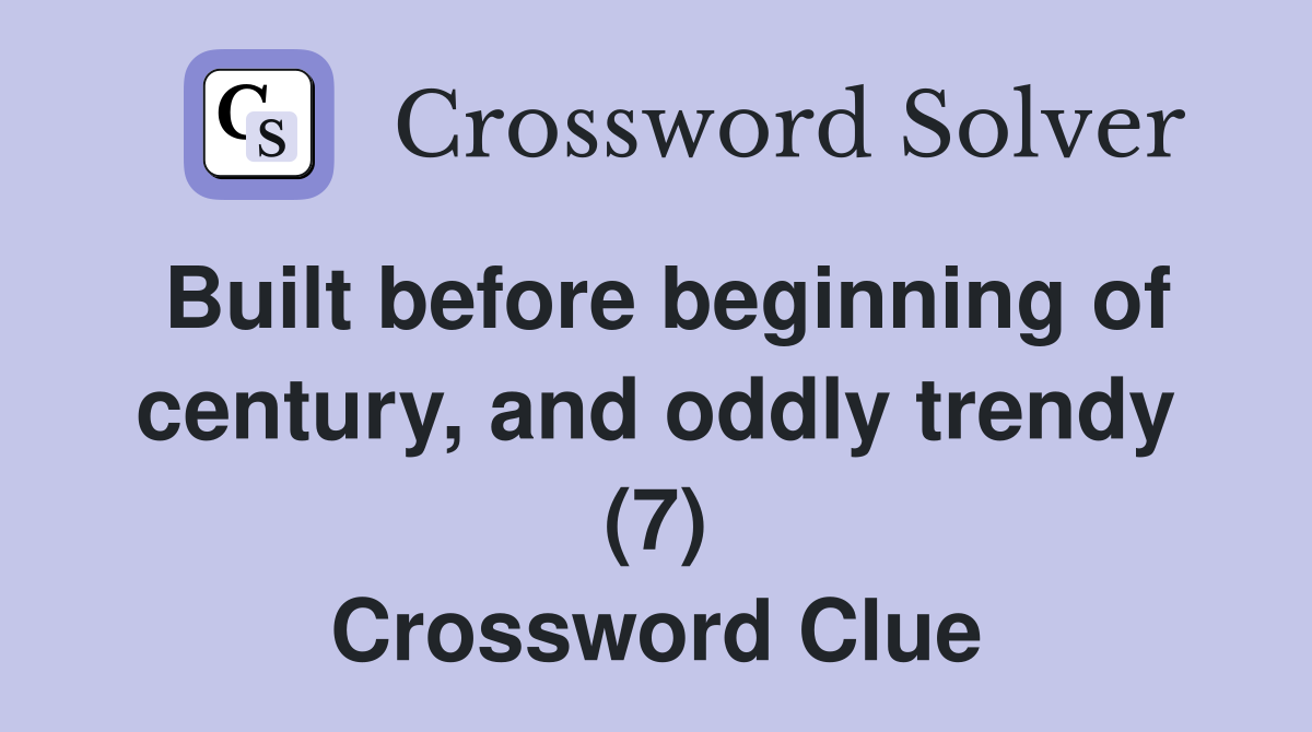 Built before beginning of century, and oddly trendy (7) Crossword Clue