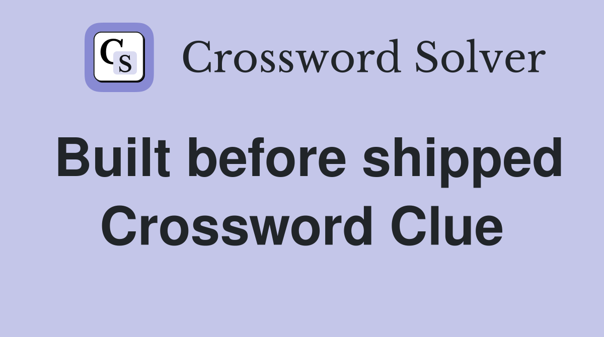 Built before shipped Crossword Clue