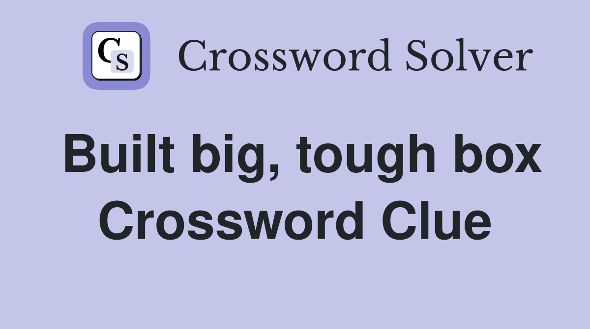 Built big, tough box Crossword Clue