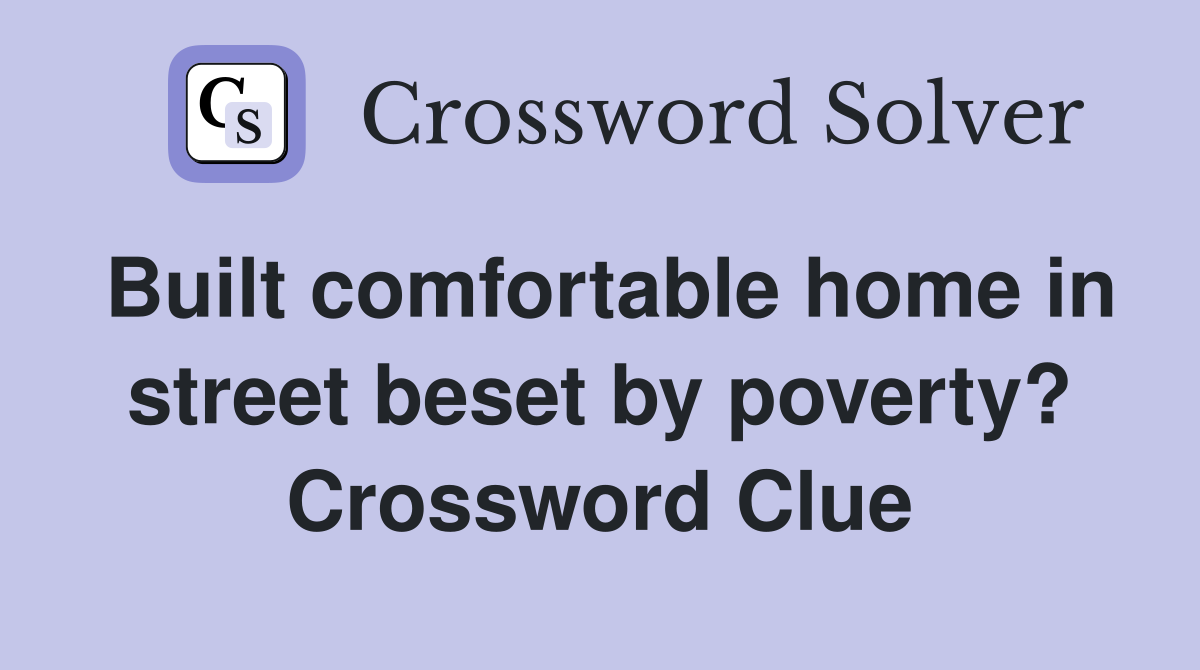 Built comfortable home in street beset by poverty? Crossword Clue