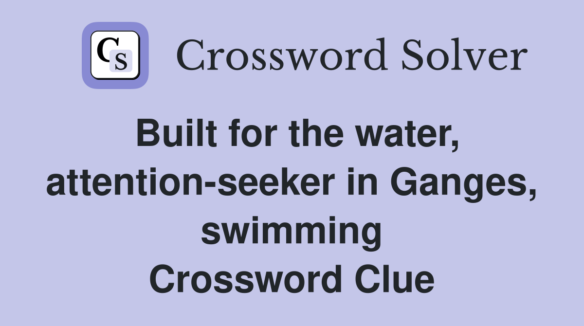 Built for the water, attention-seeker in Ganges, swimming Crossword Clue