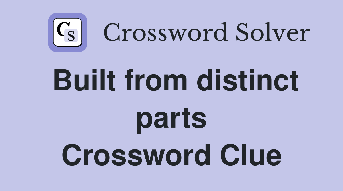 Built from distinct parts Crossword Clue